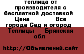 теплица от производителя с бесплатной доставкой › Цена ­ 11 450 - Все города Сад и огород » Теплицы   . Брянская обл.